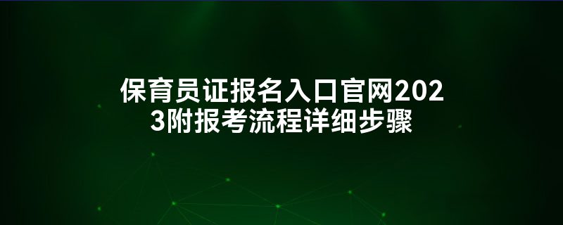 南宫28保育员证报名入口官网2023附报考流程详细步骤(图1)