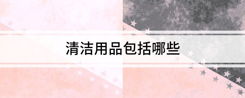 南宫NG·28(中国)官方网站清洁用品包括哪些(图1)