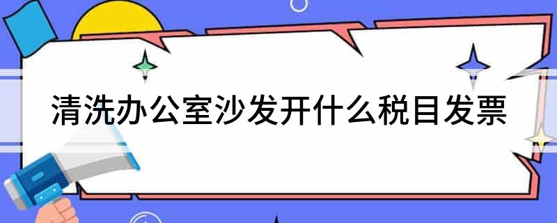 南宫NG·28(中国)官方网站清洗办公室沙发开什么税目(图1)